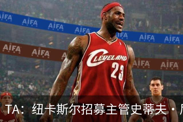 TA：纽卡斯尔招募主管史蒂夫·尼克森即将离开俱乐部